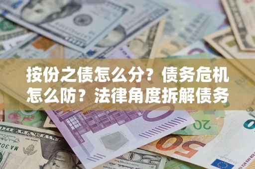 济南按份之债怎么分？债务危机怎么防？法律角度拆解债务分配与风险自保指南