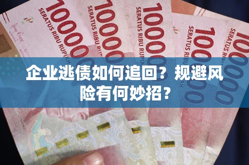 济南企业逃债如何追回？规避风险有何妙招？
