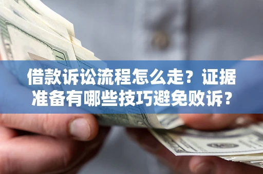 济南借款诉讼流程怎么走？证据准备有哪些技巧避免败诉？
