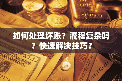 济南如何处理坏账？流程复杂吗？快速解决技巧？