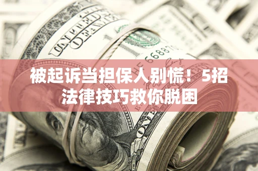 济南被起诉当担保人别慌！5招法律技巧救你脱困