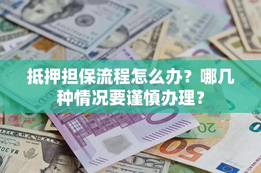 济南抵押担保流程怎么办？哪几种情况要谨慎办理？