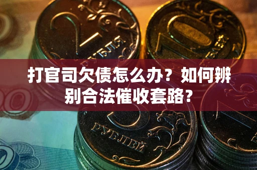 济南打官司欠债怎么办？如何辨别合法催收套路？
