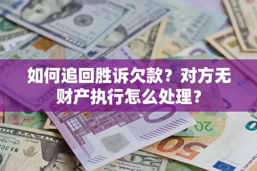 济南如何追回胜诉欠款？对方无财产执行怎么处理？