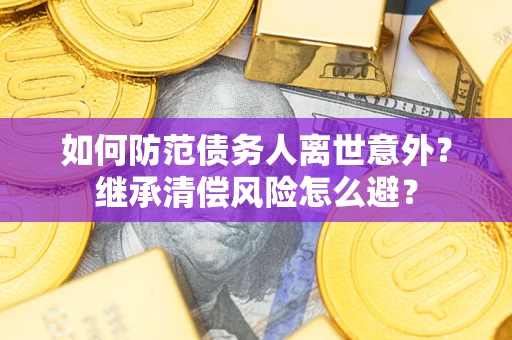 济南如何防范债务人离世意外？继承清偿风险怎么避？