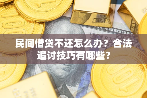 济南民间借贷不还怎么办？合法追讨技巧有哪些？