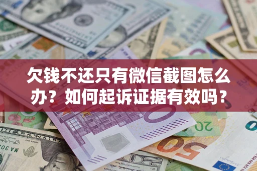 济南欠钱不还只有微信截图怎么办？如何起诉证据有效吗？