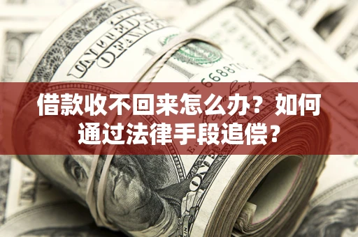 济南借款收不回来怎么办？如何通过法律手段追偿？