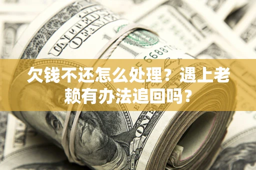 济南欠钱不还怎么处理？遇上老赖有办法追回吗？