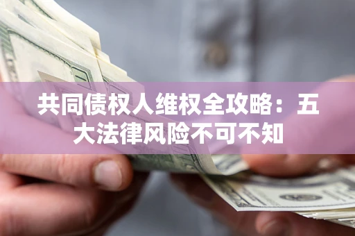 济南共同债权人维权全攻略：五大法律风险不可不知