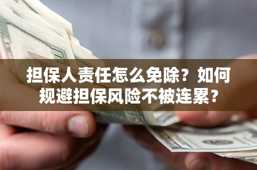 济南担保人责任怎么免除？如何规避担保风险不被连累？