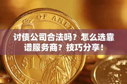 济南讨债公司合法吗？怎么选靠谱服务商？技巧分享！