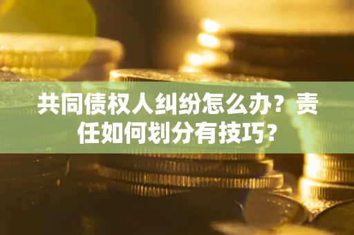 济南共同债权人纠纷怎么办？责任如何划分有技巧？