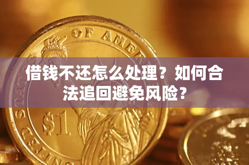 济南借钱不还怎么处理？如何合法追回避免风险？