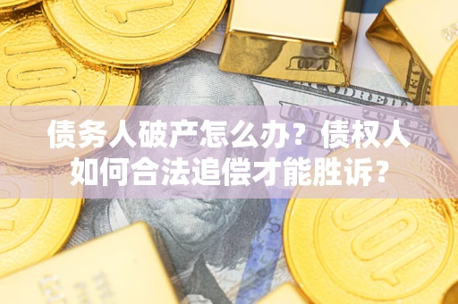 济南债务人破产怎么办？债权人如何合法追偿才能胜诉？