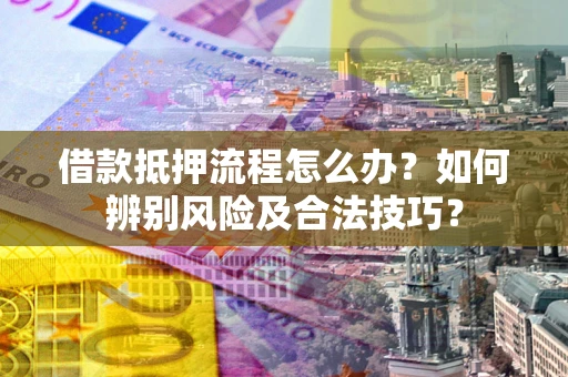 济南借款抵押流程怎么办？如何辨别风险及合法技巧？