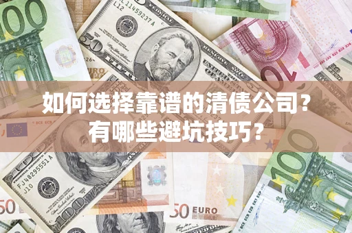 济南如何选择靠谱的清债公司？有哪些避坑技巧？