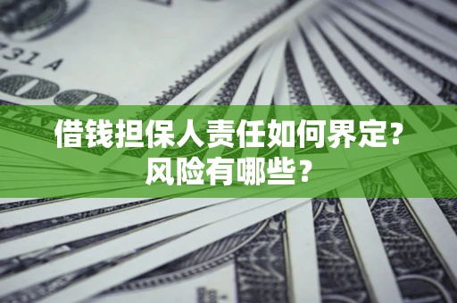 济南借钱担保人责任如何界定?风险有哪些? 济南借钱担保人责任如何界定?风险有哪些?