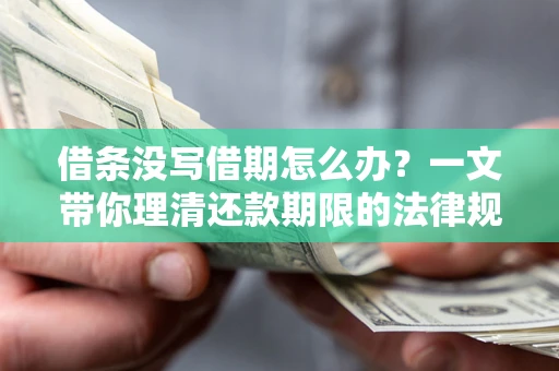 济南借条没写借期怎么办？一文带你理清还款期限的法律规则