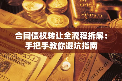 济南合同债权转让全流程拆解：手把手教你避坑指南