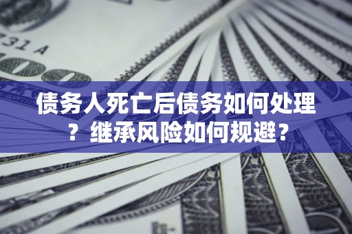 济南债务人死亡后债务如何处理？继承风险如何规避？