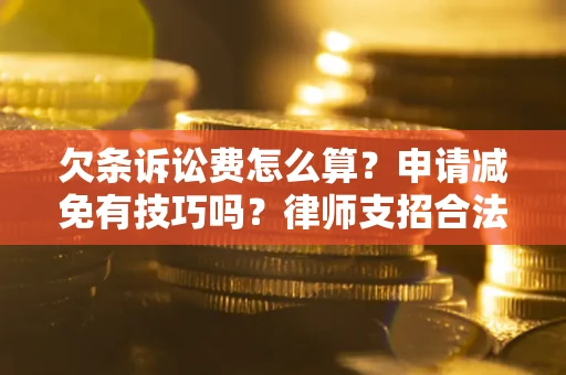 济南欠条诉讼费怎么算？申请减免有技巧吗？律师支招合法省钱
