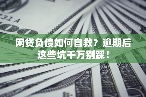 济南网贷负债如何自救？逾期后这些坑千万别踩！