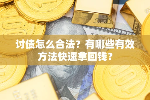 济南讨债怎么合法？有哪些有效方法快速拿回钱？
