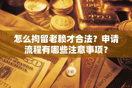 济南怎么拘留老赖才合法？申请流程有哪些注意事项？