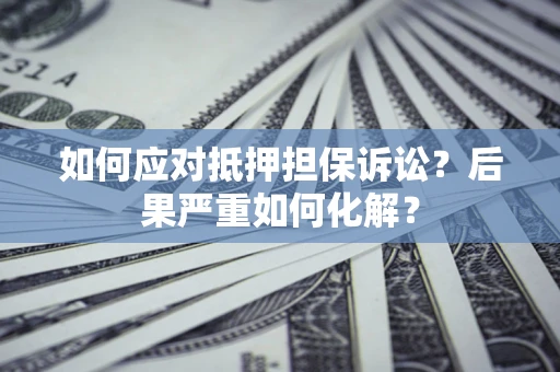 济南如何应对抵押担保诉讼？后果严重如何化解？