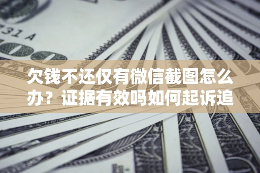 济南欠钱不还仅有微信截图怎么办？证据有效吗如何起诉追回欠款？