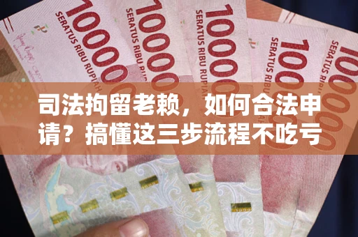 济南司法拘留老赖，如何合法申请？搞懂这三步流程不吃亏！
