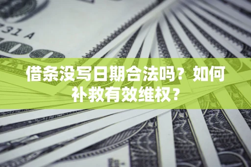 济南借条没写日期合法吗？如何补救有效维权？