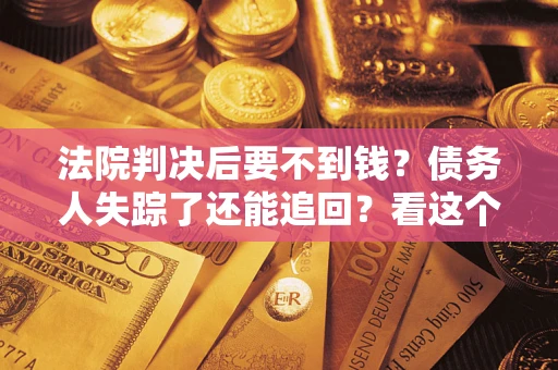 济南法院判决后要不到钱？债务人失踪了还能追回？看这个方法！