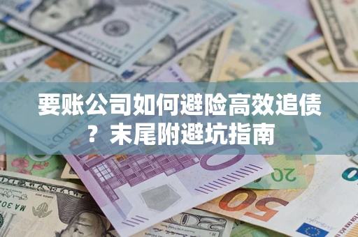 济南要账公司如何避险高效追债？末尾附避坑指南