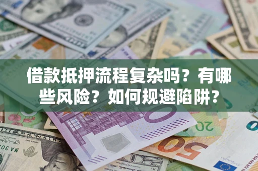 济南借款抵押流程复杂吗？有哪些风险？如何规避陷阱？