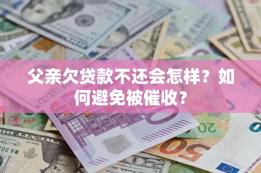 济南父亲欠贷款不还会怎样？如何避免被催收？