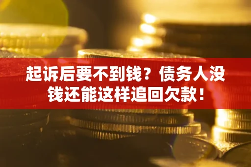 济南起诉后要不到钱？债务人没钱还能这样追回欠款！