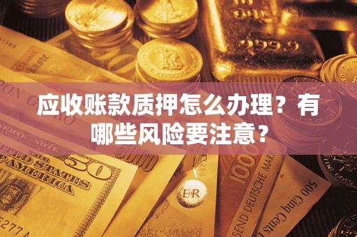 济南应收账款质押怎么办理？有哪些风险要注意？