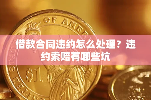 济南借款合同违约怎么处理？违约索赔有哪些坑