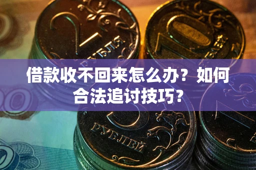济南借款收不回来怎么办？如何合法追讨技巧？