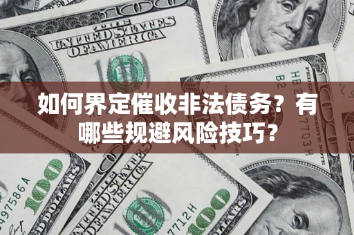 济南如何界定催收非法债务？有哪些规避风险技巧？