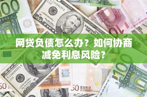 济南网贷负债怎么办？如何协商减免利息风险？