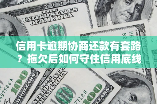 济南信用卡逾期协商还款有套路？拖欠后如何守住信用底线？