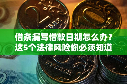 济南借条漏写借款日期怎么办？这5个法律风险你必须知道