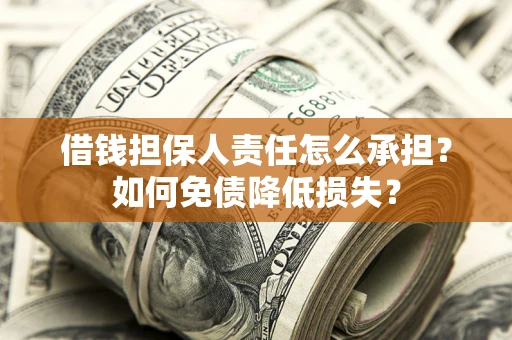 济南借钱担保人责任怎么承担？如何免债降低损失？