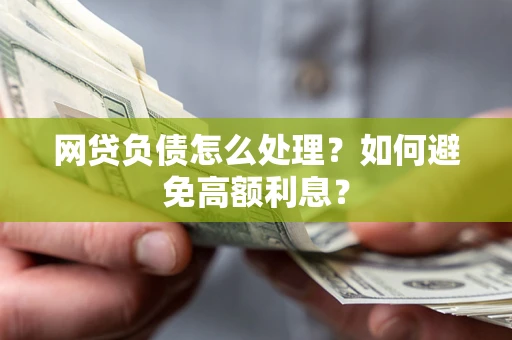 济南网贷负债怎么处理？如何避免高额利息？