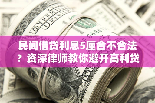 济南民间借贷利息5厘合不合法？资深律师教你避开高利贷陷阱