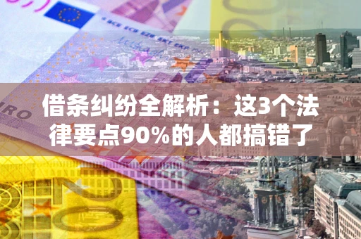 济南借条纠纷全解析：这3个法律要点90%的人都搞错了