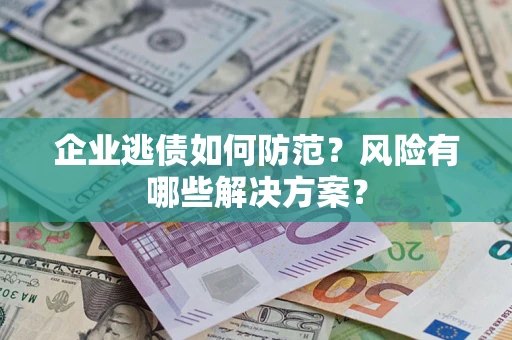 济南企业逃债如何防范？风险有哪些解决方案？